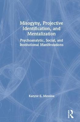 Misogyny, Projective Identification, and Mentalization: Psychoanalytic, Social, and Institutional Manifestations - Karyne E. Messina - cover
