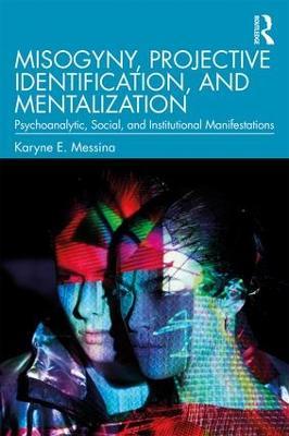 Misogyny, Projective Identification, and Mentalization: Psychoanalytic, Social, and Institutional Manifestations - Karyne E. Messina - cover