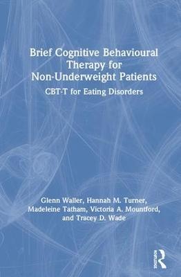 Brief Cognitive Behavioural Therapy for Non-Underweight Patients: CBT-T for Eating Disorders - Glenn Waller,Hannah Turner,Madeleine Tatham - cover
