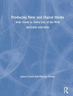 Producing New and Digital Media: Your Guide to Savvy Use of the Web