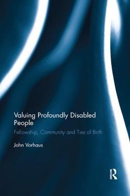 Valuing Profoundly Disabled People: Fellowship, Community and Ties of Birth - John Vorhaus - cover
