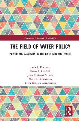 The Field of Water Policy: Power and Scarcity in the American Southwest - Franck Poupeau,Brian O'Neill,Joan Cortinas Muñoz - cover