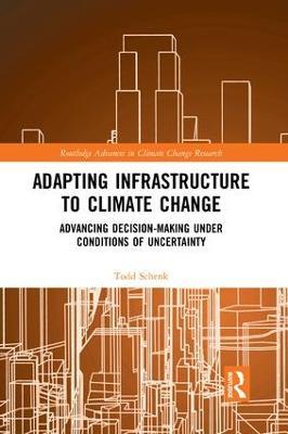 Adapting Infrastructure to Climate Change: Advancing Decision-Making Under Conditions of Uncertainty - Todd Schenk - cover