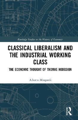 Classical Liberalism and the Industrial Working Class: The Economic Thought of Thomas Hodgskin - Alberto Mingardi - cover