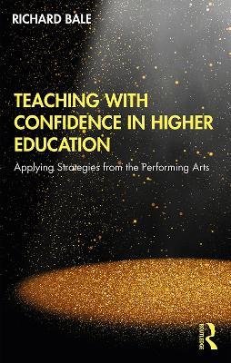 Teaching with Confidence in Higher Education: Applying Strategies from the Performing Arts - Richard Bale - cover