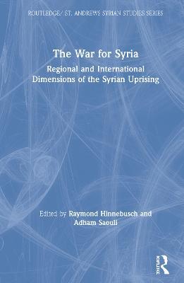 The War for Syria: Regional and International Dimensions of the Syrian Uprising - cover