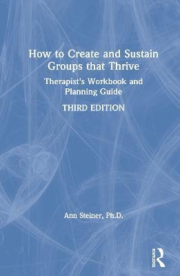 How to Create and Sustain Groups that Thrive: Therapist's Workbook and Planning Guide - Ann Steiner, Ph.D. - cover