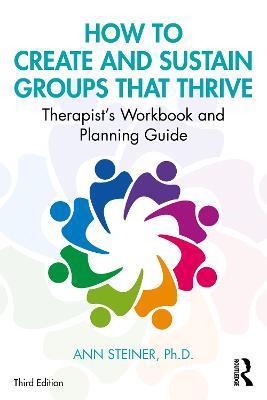 How to Create and Sustain Groups that Thrive: Therapist's Workbook and Planning Guide - Ann Steiner, Ph.D. - cover