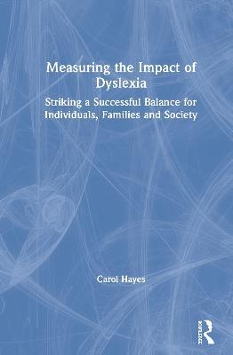 Measuring the Impact of Dyslexia: Striking a Successful Balance for Individuals, Families and Society - Carol Hayes - cover