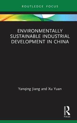 Environmentally Sustainable Industrial Development in China - Yanqing Jiang,Xu Yuan - cover