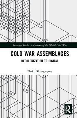 Cold War Assemblages: Decolonization to Digital - Bhakti Shringarpure - cover