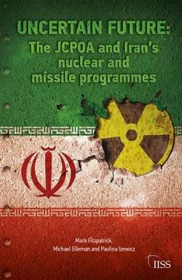 Uncertain Future: The JCPOA and Iran’s Nuclear and Missile Programmes - Mark Fitzpatrick,Michael Elleman,Paulina Izewicz - cover