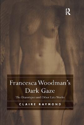 Francesca Woodman's Dark Gaze: The Diazotypes and Other Late Works - Claire Raymond - cover