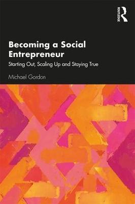 Becoming a Social Entrepreneur: Starting Out, Scaling Up and Staying True - Michael Gordon - cover