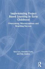 Implementing Project Based Learning in Early Childhood: Overcoming Misconceptions and Reaching Success