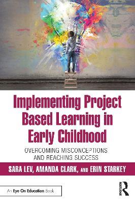 Implementing Project Based Learning in Early Childhood: Overcoming Misconceptions and Reaching Success - Sara Lev,Amanda Clark,Erin Starkey - cover
