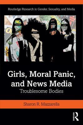 Girls, Moral Panic and News Media: Troublesome Bodies - Sharon Mazzarella - cover