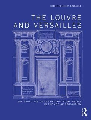 The Louvre and Versailles: The Evolution of the Proto-typical Palace in the Age of Absolutism - Christopher Tadgell - cover