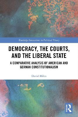 Democracy, the Courts, and the Liberal State: A Comparative Analysis of American and German Constitutionalism - David Miles - cover
