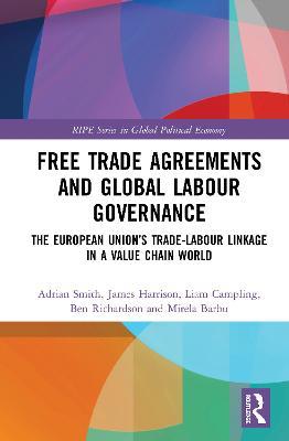 Free Trade Agreements and Global Labour Governance: The European Union’s Trade-Labour Linkage in a Value Chain World - Adrian Smith,James Harrison,Liam Campling - cover
