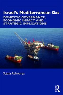 Israel's Mediterranean Gas: Domestic Governance, Economic Impact, and Strategic Implications - Sujata Ashwarya - cover