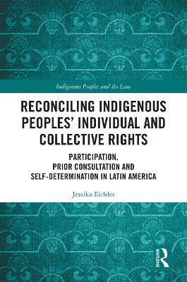 Reconciling Indigenous Peoples’ Individual and Collective Rights: Participation, Prior Consultation and Self-Determination in Latin America - Jessika Eichler - cover