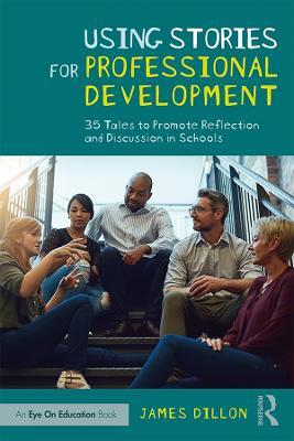 Using Stories for Professional Development: 35 Tales to Promote Reflection and Discussion in Schools - James Dillon - cover