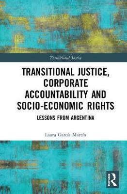 Transitional Justice, Corporate Accountability and Socio-Economic Rights: Lessons from Argentina - Laura García Martín - cover