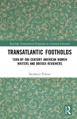 Transatlantic Footholds: Turn-of-the-Century American Women Writers and British Reviewers - Stephanie Palmer - cover