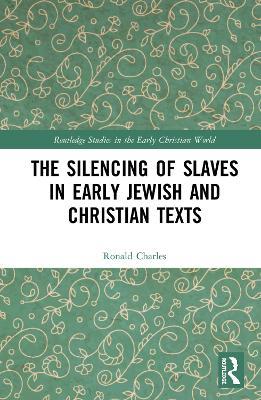 The Silencing of Slaves in Early Jewish and Christian Texts - Ronald Charles - cover