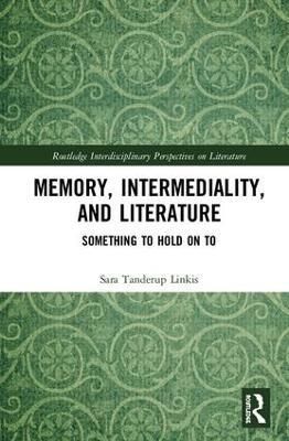Memory, Intermediality, and Literature: Something to Hold on to - Sara Tanderup Linkis - cover