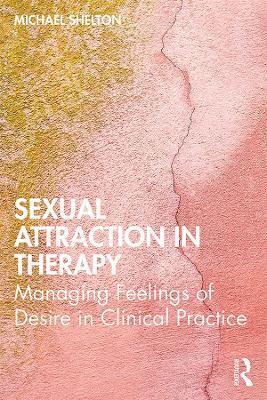 Sexual Attraction in Therapy: Managing Feelings of Desire in Clinical Practice - Michael Shelton - cover
