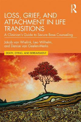 Loss, Grief, and Attachment in Life Transitions: A Clinician’s Guide to Secure Base Counseling - Jakob van Wielink,Leo Wilhelm,Denise van Geelen-Merks - cover