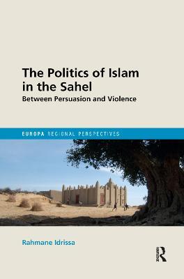 The Politics of Islam in the Sahel: Between Persuasion and Violence - Rahmane Idrissa - cover
