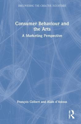 Consumer Behaviour and the Arts: A Marketing Perspective - François Colbert,Alain d’Astous - cover