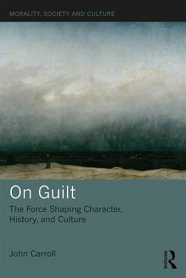 On Guilt: The Force Shaping Character, History, and Culture - John Carroll - cover