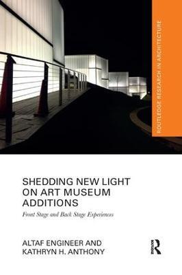 Shedding New Light on Art Museum Additions: Front Stage and Back Stage Experiences - Altaf Engineer,Kathryn H. Anthony - cover