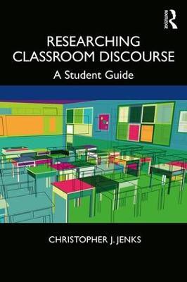 Researching Classroom Discourse: A Student Guide - Christopher J. Jenks - cover