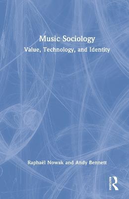 Music Sociology: Value, Technology, and Identity - Raphaël Nowak,Andy Bennett - cover