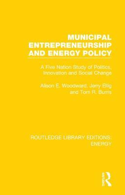 Municipal Entrepreneurship and Energy Policy: A Five Nation Study of Politics, Innovation and Social Change - Alison E. Woodward,Jerry Ellig,Tom R. Burns - cover