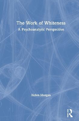 The Work of Whiteness: A Psychoanalytic Perspective - Helen Morgan - cover