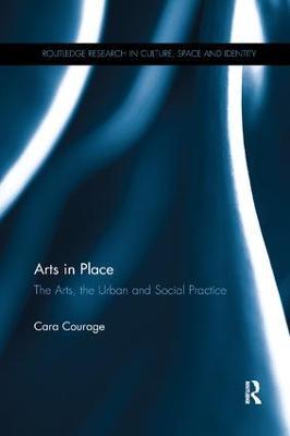 Arts in Place: The Arts, the Urban and Social Practice - Cara Courage - cover