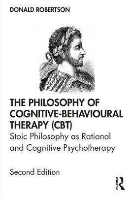 The Philosophy of Cognitive-Behavioural Therapy (CBT): Stoic Philosophy as Rational and Cognitive Psychotherapy - Donald Robertson - cover