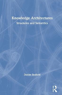 Knowledge Architectures: Structures and Semantics - Denise Bedford - cover