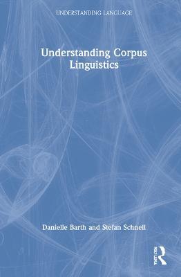 Understanding Corpus Linguistics - Danielle Barth,Stefan Schnell - cover