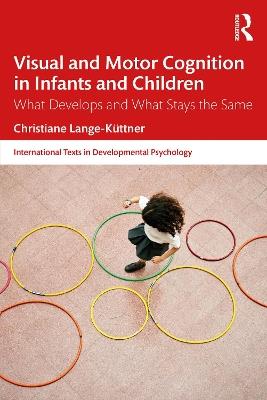Visual and Motor Cognition in Infants and Children: What Develops and What Stays the Same - Christiane Lange-Küttner - cover