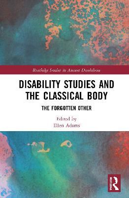 Disability Studies and the Classical Body: The Forgotten Other - cover
