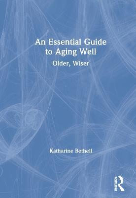 An Essential Guide to Aging Well: Older, Wiser - Katharine Bethell - cover