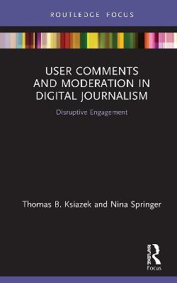 User Comments and Moderation in Digital Journalism: Disruptive Engagement - Thomas B. Ksiazek,Nina Springer - cover