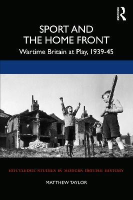 Sport and the Home Front: Wartime Britain at Play, 1939-45 - Matthew Taylor - cover